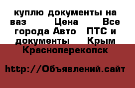 куплю документы на ваз 2108 › Цена ­ 1 - Все города Авто » ПТС и документы   . Крым,Красноперекопск